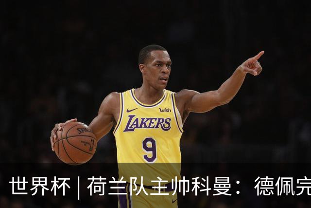 世界杯 | 荷兰队主帅科曼：德佩完全有能力首发出战