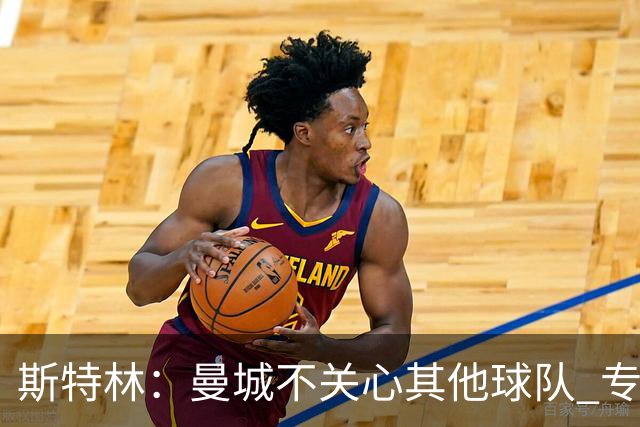 斯特林：曼城不关心其他球队 专注于自己的表现